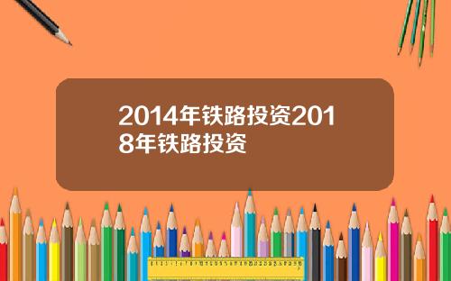2014年铁路投资2018年铁路投资