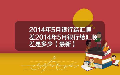 2014年5月银行结汇顺差2014年5月银行结汇顺差是多少【最新】