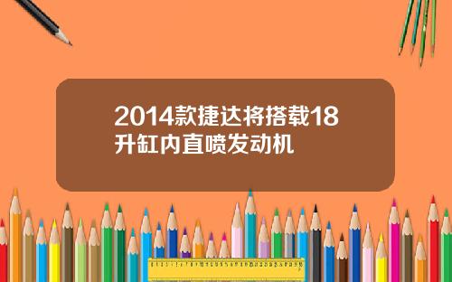 2014款捷达将搭载18升缸内直喷发动机