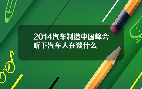 2014汽车制造中国峰会听下汽车人在谈什么