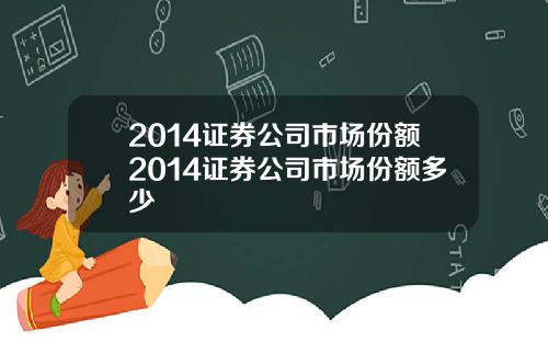 2014证券公司市场份额2014证券公司市场份额多少