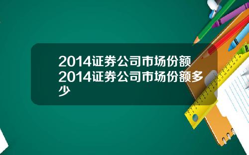 2014证券公司市场份额2014证券公司市场份额多少