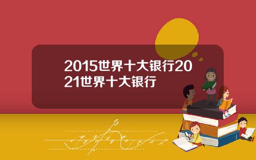 2015世界十大银行2021世界十大银行