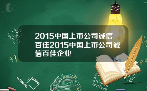 2015中国上市公司诚信百佳2015中国上市公司诚信百佳企业