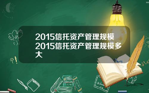 2015信托资产管理规模2015信托资产管理规模多大