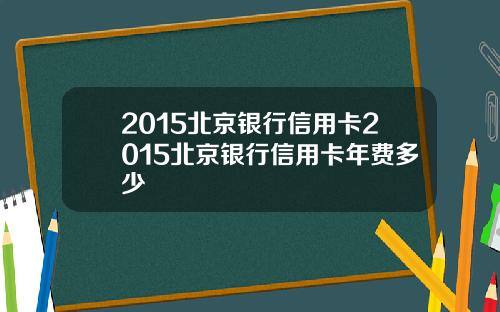 2015北京银行信用卡2015北京银行信用卡年费多少