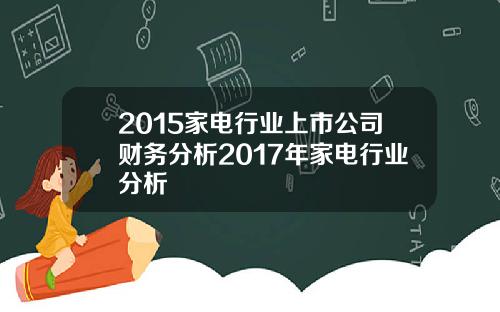 2015家电行业上市公司财务分析2017年家电行业分析
