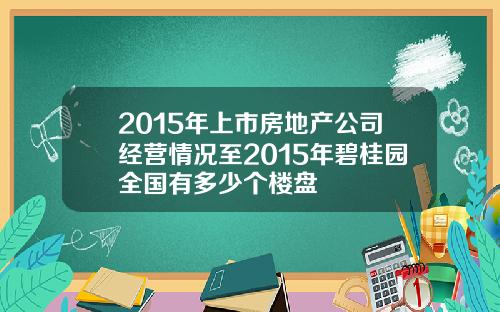 2015年上市房地产公司经营情况至2015年碧桂园全国有多少个楼盘