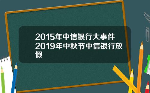 2015年中信银行大事件2019年中秋节中信银行放假