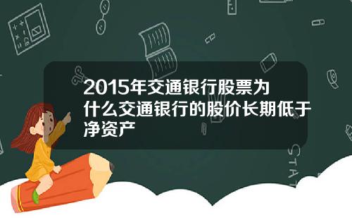 2015年交通银行股票为什么交通银行的股价长期低于净资产