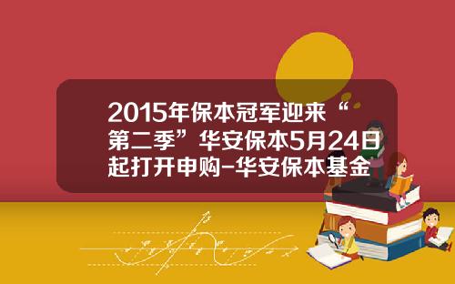 2015年保本冠军迎来“第二季”华安保本5月24日起打开申购-华安保本基金