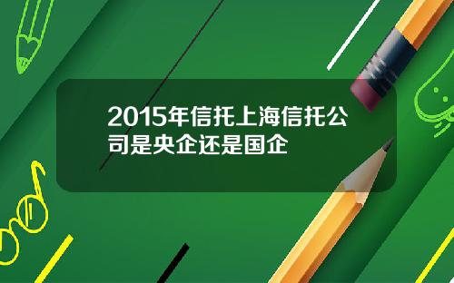 2015年信托上海信托公司是央企还是国企