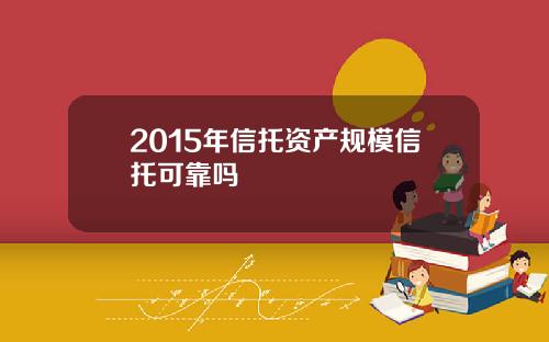 2015年信托资产规模信托可靠吗