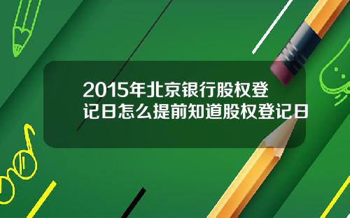 2015年北京银行股权登记日怎么提前知道股权登记日