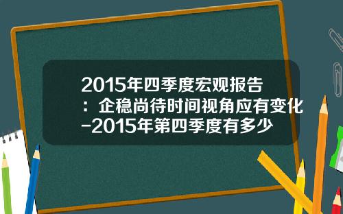 2015年四季度宏观报告：企稳尚待时间视角应有变化-2015年第四季度有多少天