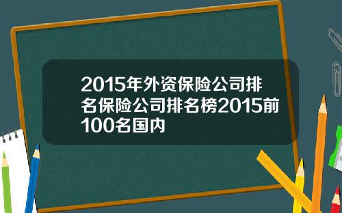2015年外资保险公司排名保险公司排名榜2015前100名国内