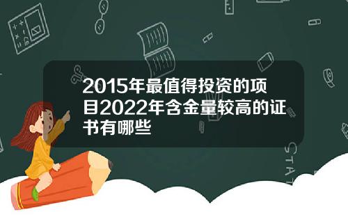 2015年最值得投资的项目2022年含金量较高的证书有哪些