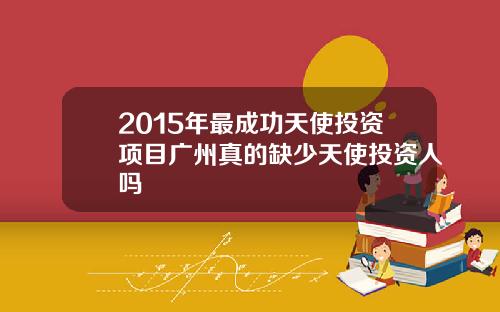 2015年最成功天使投资项目广州真的缺少天使投资人吗