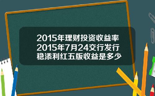 2015年理财投资收益率2015年7月24交行发行稳添利红五版收益是多少