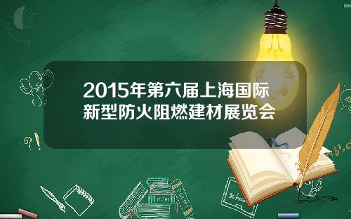2015年第六届上海国际新型防火阻燃建材展览会