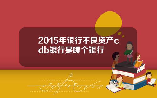 2015年银行不良资产cdb银行是哪个银行