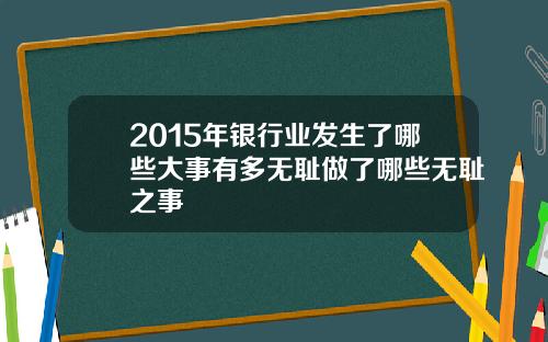 2015年银行业发生了哪些大事有多无耻做了哪些无耻之事
