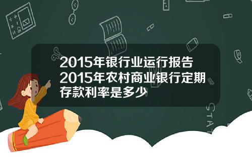 2015年银行业运行报告2015年农村商业银行定期存款利率是多少