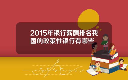 2015年银行薪酬排名我国的政策性银行有哪些