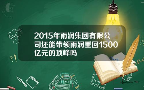 2015年雨润集团有限公司还能带领雨润重回1500亿元的顶峰吗