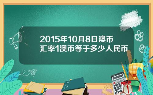 2015年10月8日澳币汇率1澳币等于多少人民币