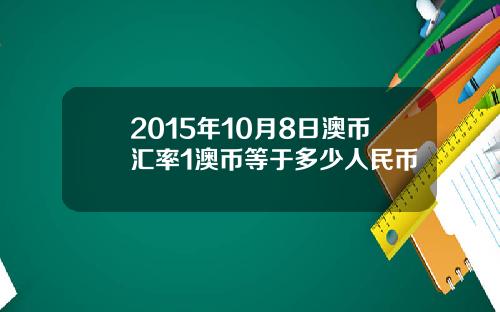 2015年10月8日澳币汇率1澳币等于多少人民币