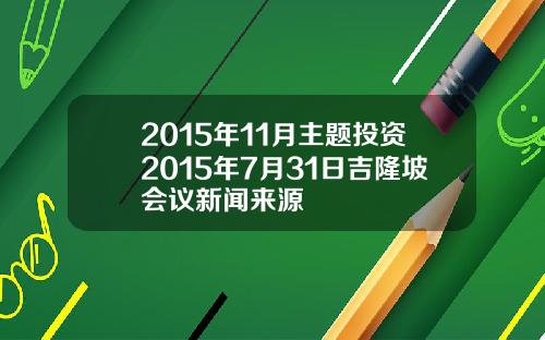 2015年11月主题投资2015年7月31日吉隆坡会议新闻来源