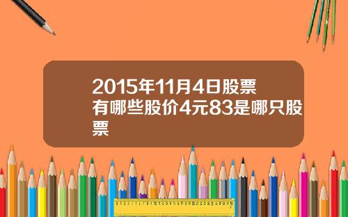 2015年11月4日股票有哪些股价4元83是哪只股票