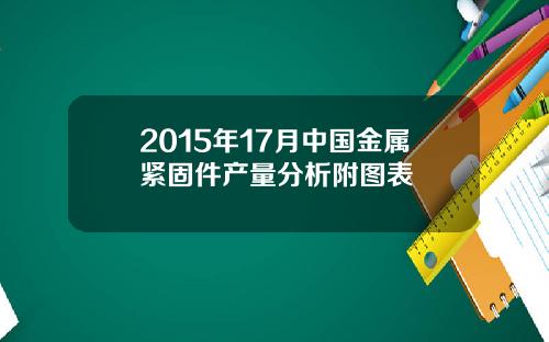 2015年17月中国金属紧固件产量分析附图表