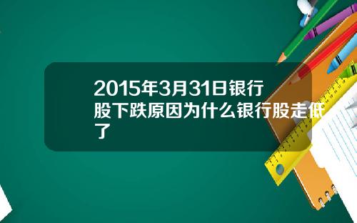 2015年3月31日银行股下跌原因为什么银行股走低了