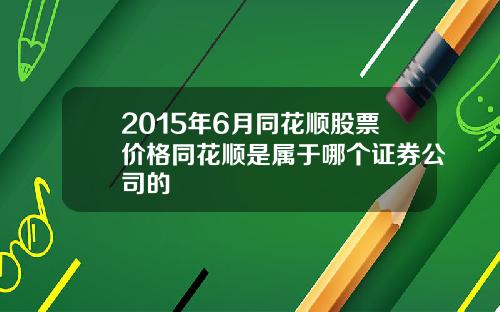 2015年6月同花顺股票价格同花顺是属于哪个证券公司的