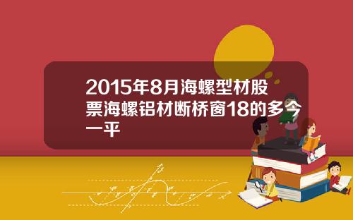 2015年8月海螺型材股票海螺铝材断桥窗18的多今一平
