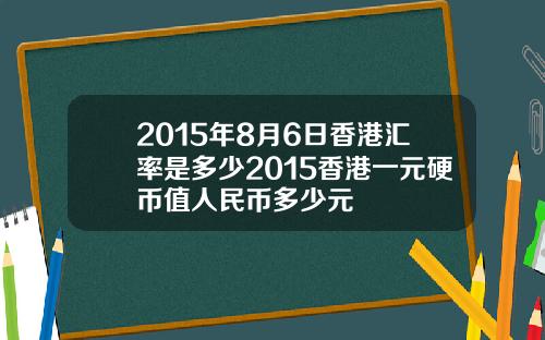 2015年8月6日香港汇率是多少2015香港一元硬币值人民币多少元