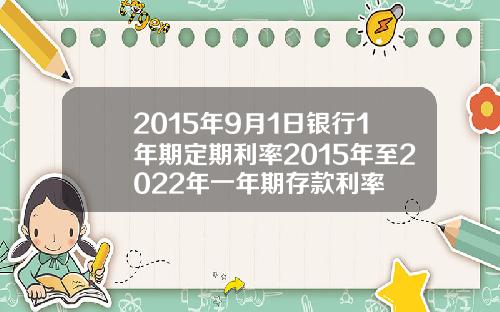 2015年9月1日银行1年期定期利率2015年至2022年一年期存款利率