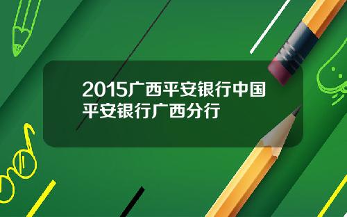 2015广西平安银行中国平安银行广西分行