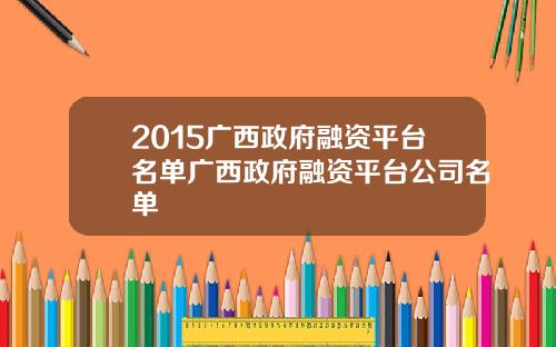 2015广西政府融资平台名单广西政府融资平台公司名单