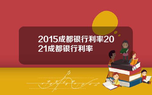 2015成都银行利率2021成都银行利率