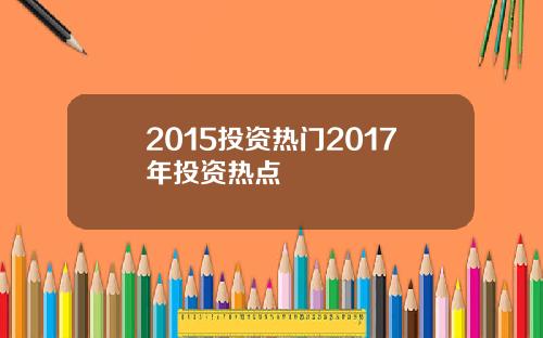2015投资热门2017年投资热点
