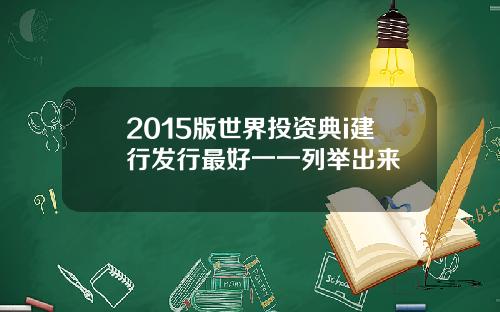 2015版世界投资典i建行发行最好一一列举出来