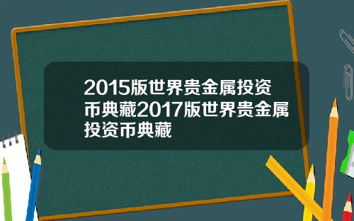 2015版世界贵金属投资币典藏2017版世界贵金属投资币典藏
