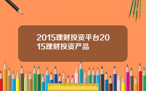 2015理财投资平台2015理财投资产品