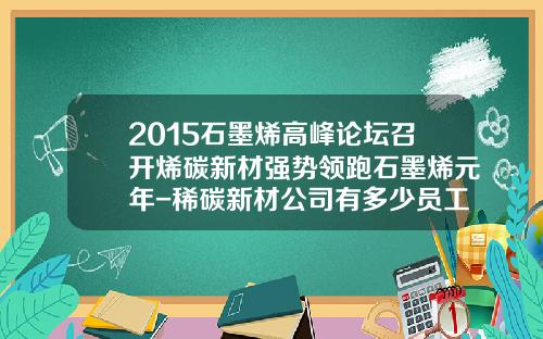 2015石墨烯高峰论坛召开烯碳新材强势领跑石墨烯元年-稀碳新材公司有多少员工