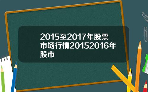 2015至2017年股票市场行情20152016年股市