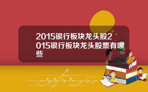 2015银行板块龙头股2015银行板块龙头股票有哪些