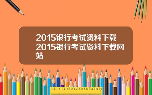 2015银行考试资料下载2015银行考试资料下载网站